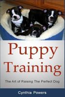 Puppy Training: The Art of Raising The Perfect Dog 1492396699 Book Cover