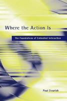 Where the Action Is: The Foundations of Embodied Interaction (Bradford Books) 0262041960 Book Cover