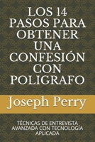 LOS 14 PASOS PARA OBTENER UNA CONFESIÓN CON POLIGRAFO: TÉCNICAS DE ENTREVISTA AVANZADA CON TECNOLOGÍA APLICADA B093C2PKL2 Book Cover