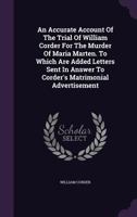 An Accurate Account Of The Trial Of William Corder For The Murder Of Maria Marten. To Which Are Added Letters Sent In Answer To Corder's Matrimonial Advertisement 1340858800 Book Cover