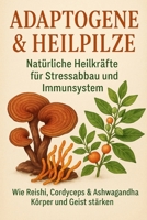 Adaptogene & Heilpilze: Natürliche Heilkräfte für Stressabbau und Immunsystem: Wie Reishi, Cordyceps & Ashwagandha Körper und Geist stärken (German Edition) B0F2G79K8T Book Cover