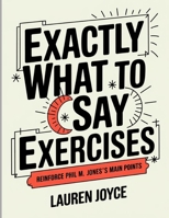 Exactly What To Say Exercises: Reinforce Phil M. Jones's Main Points B0FF2WC4FB Book Cover
