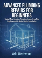 Advanced Plumbing Repairs for Beginners: Tackle More Complex Plumbing Issues, from Pipe Replacement to Water Heater Installation (For Beginners (For Beginners)) B0GF4JLN9N Book Cover