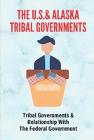 The U.S.& Alaska Tribal Governments: Tribal Governments & Relationship With The Federal Government: U.S. Constitution B09B64VXMD Book Cover