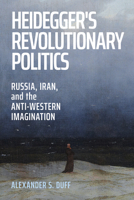 Heidegger's Revolutionary Politics: Russia, Iran, and the Anti-Western Imagination 1501789805 Book Cover