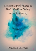 Stoicism as Performance in Much ADO about Nothing: Acting Indifferently 1108707297 Book Cover