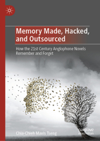Memory Made, Hacked, and Outsourced: How the 21st Century Anglophone Novels Remember and Forget 9811992509 Book Cover
