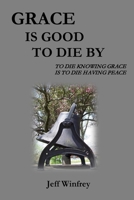 Grace Is Good To Die By: To Die Knowing Grace Is To Die Having Peace 1716513014 Book Cover