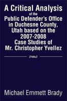 A Critical Analysis of the Public Defender's Office in Duchesne County, Utah based on the 2007-2008 Case Studies of Mr. Christopher Yvellez 1483653994 Book Cover