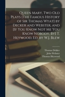 Queen Mary, Two Old Plays [The Famous History of Sir Thomas Wyat] by Decker and Webster, and [If You Know Not Me You Know Nobody, By] T. Heywood, Ed. by W.J. Blew 1017394687 Book Cover