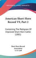 American Short-Horn Record V9, Part 2: Containing The Pedigrees Of Improved Short Horn Cattle 1120961890 Book Cover