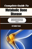 Complete Guide To Metabolic Bone Disease: Strengthen Skeletal Health, Restore Mobility, Reduce Fracture Risk, And Make Informed Choices For Lifelong Wellness B0HFFBKLZ7 Book Cover