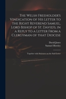 The Welsh freeholder's vindication of his letter to the Right Reverend Samuel, Lord Bishop of St.David's, in reply to a letter from a clergyman of ... together with strictures on the said letter. 101488666X Book Cover