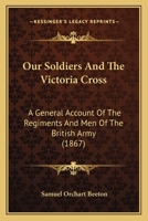 Our Soldiers And The Victoria Cross: A General Account Of The Regiments And Men Of The British Army 1166326837 Book Cover