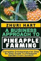 A BUSINESS APPROACH TO PINEAPPLE FARMING: Complete Entrepreneurial Step By Step Guide To Pineapple Garden From Scratch B0CVLHQ1CD Book Cover