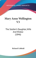 Mary Anne Wellington, the Soldier's Daughter, Wife, and Widow; Volume 3 054860858X Book Cover