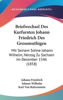 Briefwechsel Des Kurfursten Johann Friedrich Des Grossmuthigen: Mit Seinem Sohne Johann Wilhelm, Herzog Zu Sachsen Im December 1546 (1858) 1167423232 Book Cover