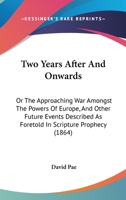 Two Years After And Onwards: Or The Approaching War Amongst The Powers Of Europe, And Other Future Events Described As Foretold In Scripture Prophecy 114526719X Book Cover