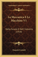 La Meccanica E Le Macchine V1: Nella Scuola E Nell' Industria (1918) 1160134790 Book Cover