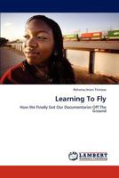 Learning To Fly: How We Finally Got Our Documentaries Off The Ground 3844395660 Book Cover
