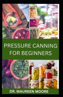 PRESSURE CANNING FOR BEGINNERS: Simple food preservation method for every home including delicious recipes and instructions B0CW1JFRPN Book Cover