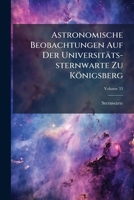Astronomische Beobachtungen Auf Der Universitäts-sternwarte Zu Königsberg, Volume 33 1245495739 Book Cover