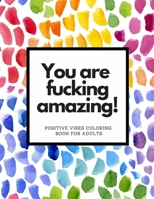 You Are Fucking Amazing Positive Vibes Coloring Book For Adults: Motivating Swear Words Designs for Adult Stress Relief and Relaxaiton B08HT9PVBG Book Cover