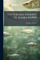 The Fur-seal Fisheries Of Alaska In 1909... 1276362196 Book Cover