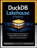 DuckDB Lakehouse in Practice: Local-First Analytics with Parquet, S3, Iceberg/Delta, dbt, Arrow & Polars — Build Fast, Zero-Ops Data Pipelines B0GTPFLMTV Book Cover