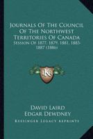 Journals Of The Council Of The Northwest Territories Of Canada: Session Of 1877, 1879, 1881, 1883-1887 1167029453 Book Cover
