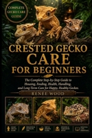 CRESTED GECKO CARE FOR BEGINNERS: The Complete Step-by-Step Guide to Housing, Feeding, Health, Handling, and Long-Term Care for Happy, Healthy Geckos. B0H5QHP8P8 Book Cover
