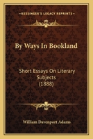 By Ways In Bookland: Short Essays On Literary Subjects 0548877939 Book Cover