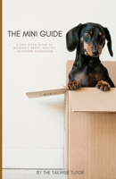The Mini Guide: A Pint-Sized Guide to Raising a Happy, Healthy Miniature Dachshund B0CDNGP9MM Book Cover