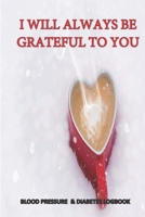 I Will Always Be Grateful to You, Blood Pressure & Diabetes Logbook: Health Monitoring, Recording Daily blood pressure and blood sugar levels for men and women B084B1BLYB Book Cover
