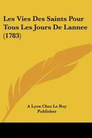 Les Vies Des Saints Pour Tous Les Jours De Lannee (1783) 1166335747 Book Cover