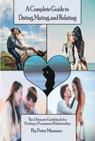 A Complete Guide to Dating, Mating, and Relating: The Ultimate Guidebook for Finding a Permanent Relationship 148093898X Book Cover