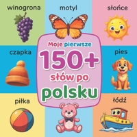 Moje pierwsze 150+ slów po polsku: Ilustrowana ksiazka edukacyjna do wczesnej nauki jezyka polskiego dla dzieci i poczatkujacych, z kolorowymi obrazkami i codziennym slownictwem (Polish Edition) B0GL38QQG8 Book Cover