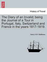 The Diary of an Invalid; being the Journal of a Tour ... in Portugal, Italy, Switzerland and France in the years 1817-1819 124150086X Book Cover