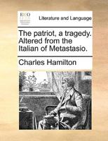 The patriot, a tragedy. Altered from the Italian of Metastasio. 1170418139 Book Cover