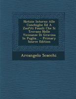 Notizie Intorno Alle Conchiglie Ed A Zoofiti Fossili Che Si Trovano Nelle Vicinanze Di Gravina In Puglia... 102127822X Book Cover