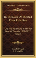 In the Days of the Red River Rebellion; Life and Adventure in the Far West of Canada (1868-1872) with Illus. by J.E. Laughlin 101606117X Book Cover