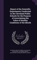 Report of the Scientific Experiments Conducted in the Cleveland Public Schools for the Purpose of Ascertaining the Value of Healthy Conditions of the Mouth 135557627X Book Cover