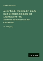 Archiv für die zeichnenden Künste mit besonderer Beziehung auf Kupferstecher- und Holzschneidekunst und ihre Geschichte: 16. Jahrgang (German Edition) 356392161X Book Cover