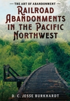 The Art of Abandonment: Railroad Abandonments in the Pacific Northwest 1634995198 Book Cover