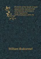 Portraits of the Heads of State Departments and Portraits and Sketch of the Members of the Legislature of Pennsylvania, 1893-94 (Classic Reprint) 1359247106 Book Cover