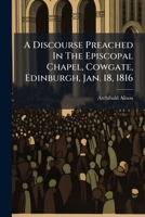 A Discourse Preached in the Episcopal Chapel, Cowgate, Edinburgh, January 18, 1816 1178824144 Book Cover