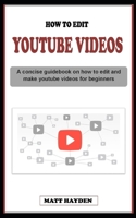 How to Edit Youtube Videos: A concise guidebook on everything you need to know about youtube video editing and making techniques for beginners B0CQDBPFRH Book Cover