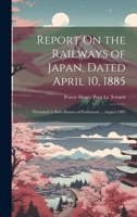 Report On the Railways of Japan, Dated April 10, 1885: Presented to Both Houses of Parliament ... August 1885 1020024208 Book Cover