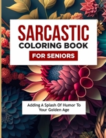 Sarcastic Coloring Book for Seniors: Adding a Splash of Humour to Your Golden Age B0CKRJN7SG Book Cover