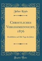 Christliches Vergissmeinnicht, 1876: Denkbl�tter Auf Alle Tage Des Jahres (Classic Reprint) 0428588034 Book Cover